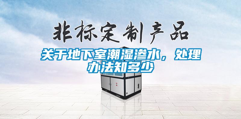 关于地下室潮湿渗水，处理办法知多少