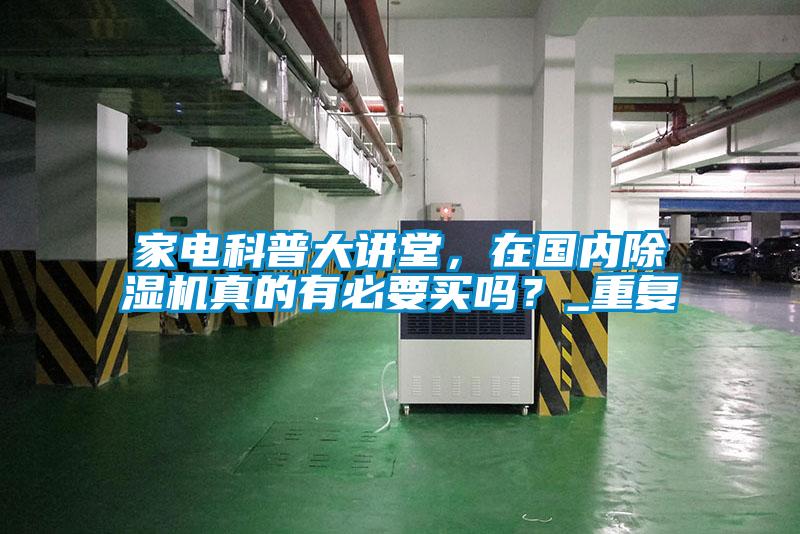 家電科普大講堂，在國內(nèi)除濕機(jī)真的有必要買嗎？_重復(fù)