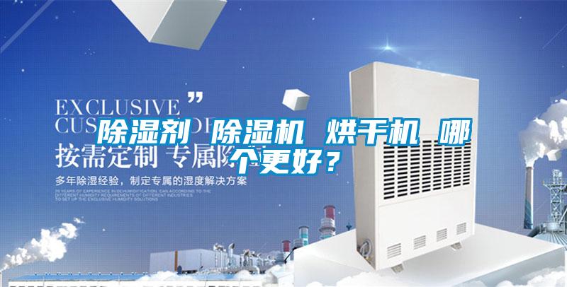 除湿剂 除湿机 烘干机 哪个更好？