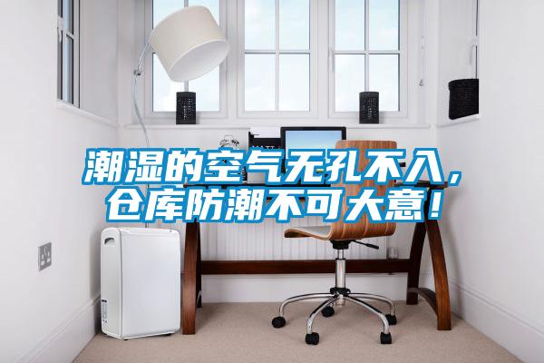 潮濕的空氣無(wú)孔不入，倉(cāng)庫(kù)防潮不可大意！