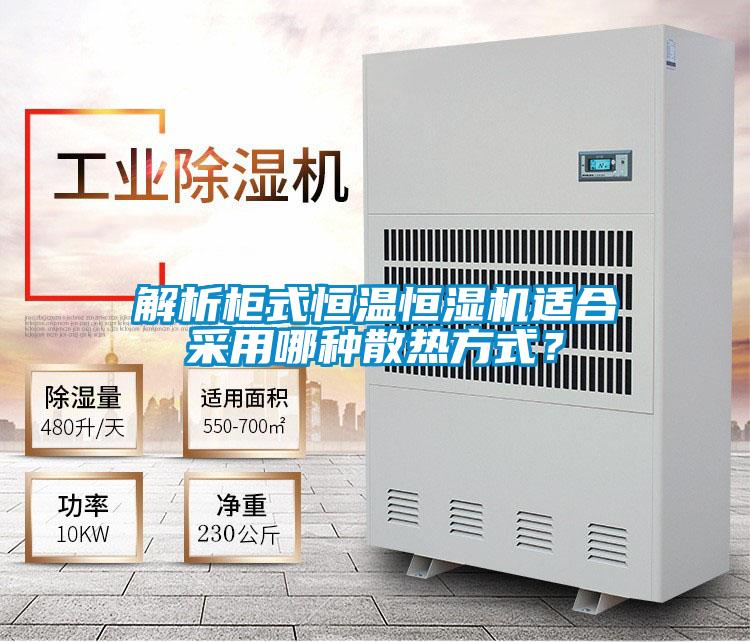 解析柜式恒温恒湿机适合采用哪种散热方式？
