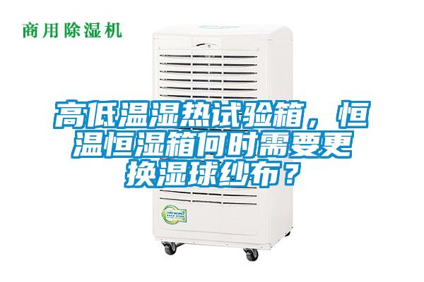 高低溫濕熱試驗(yàn)箱，恒溫恒濕箱何時(shí)需要更換濕球紗布？