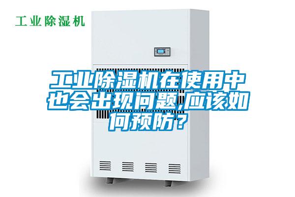 工业除湿机在使用中也会出现问题,应该如何预防？