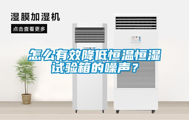 怎么有效降低恒温恒湿试验箱的噪声？