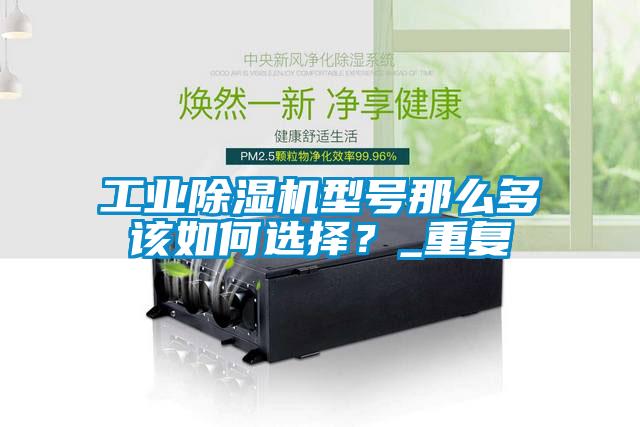 工业除湿机型号那么多该如何选择？_重复