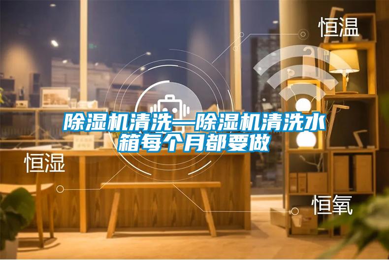 除湿机清洗—除湿机清洗水箱每个月都要做