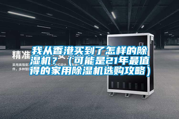 我从香港买到了怎样的除湿机？（可能是21年最值得的家用除湿机选购攻略）