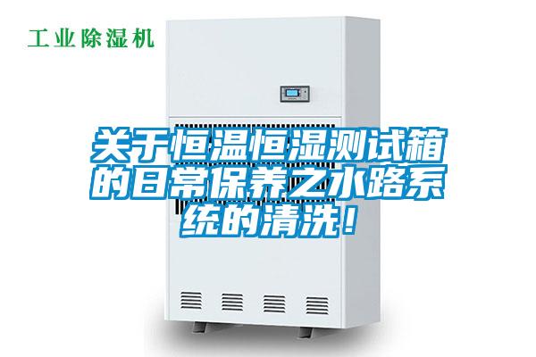 关于恒温恒湿测试箱的日常保养之水路系统的清洗！