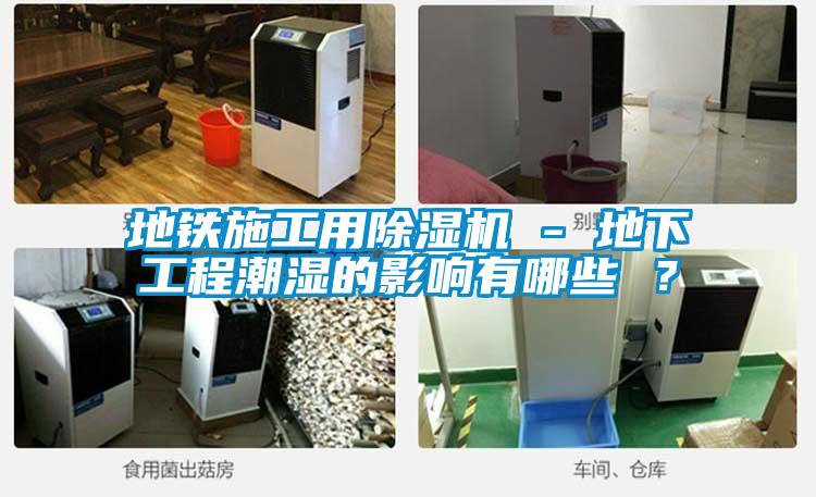 地铁施工用除湿机 - 地下工程潮湿的影响有哪些 ？