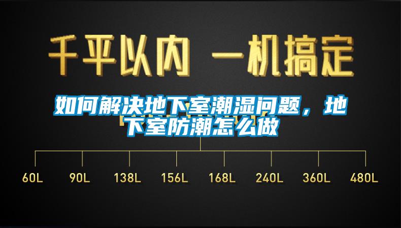 如何解决地下室潮湿问题，地下室防潮怎么做