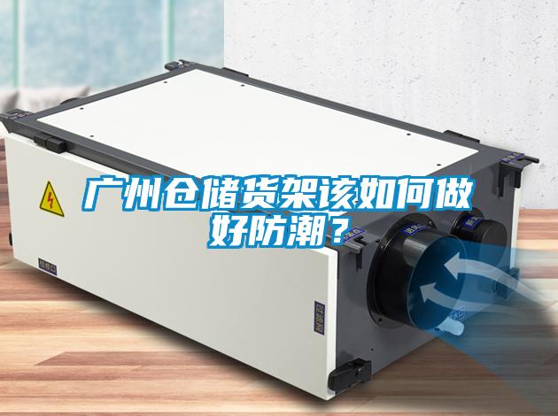 广州仓储货架该如何做好防潮？