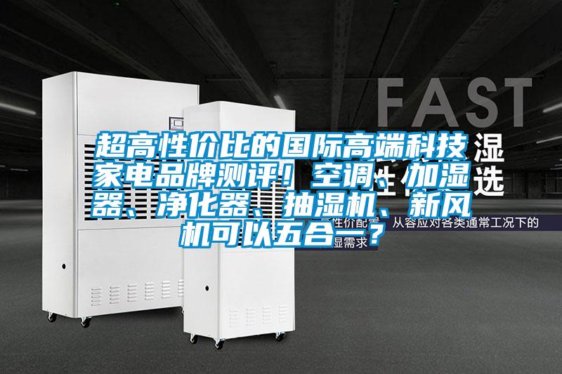 超高性价比的国际高端科技家电品牌测评！空调、加湿器、净化器、抽湿机、新风机可以五合一？