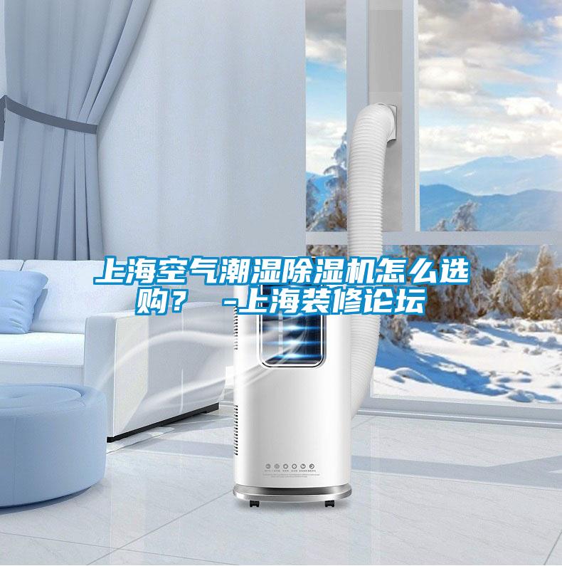 上?？諝獬睗癯凉駲C(jī)怎么選購？ -上海裝修論壇