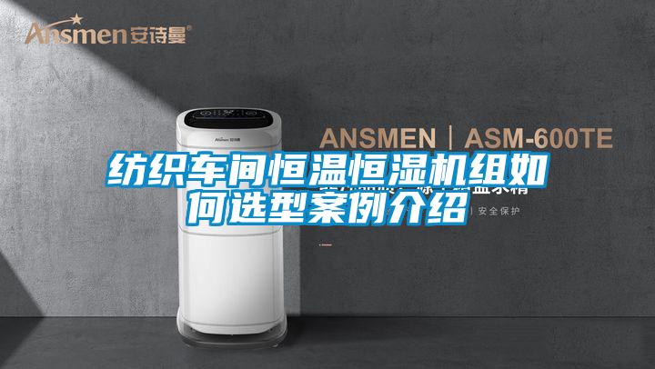 纺织车间恒温恒湿机组如何选型案例介绍