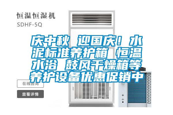 庆中秋 迎国庆！水泥标准养护箱 恒温水浴 鼓风干燥箱等养护设备优惠促销中