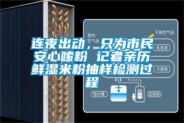 连夜出动，只为市民安心嗦粉 记者亲历鲜湿米粉抽样检测过程