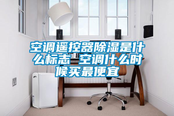 空调?？仄鞒鞘裁幢曛?空调什么时候买最便宜