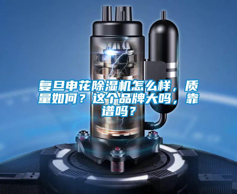 复旦申花除湿机怎么样，质量如何？这个品牌大吗，靠谱吗？