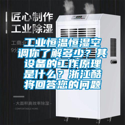 工业恒温恒湿空调你了解多少？其设备的工作原理是什么？浙江酷将回答您的问题