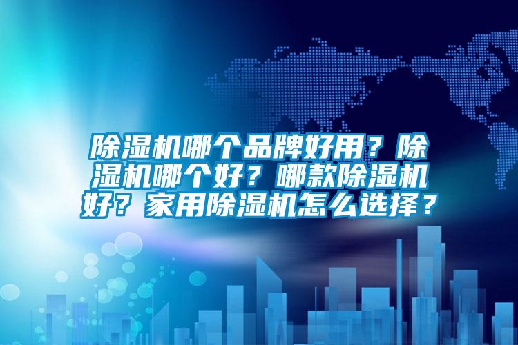 除湿机哪个品牌好用？除湿机哪个好？哪款除湿机好？家用除湿机怎么选择？