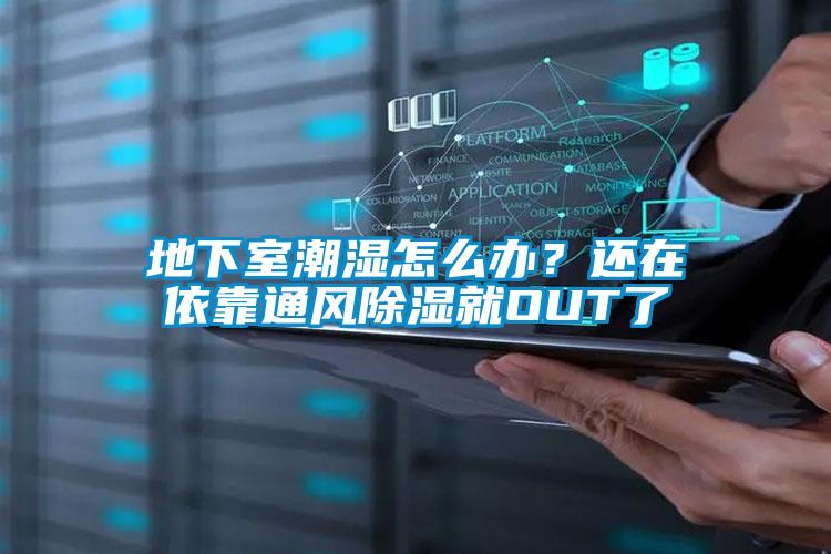 地下室潮湿怎么办？还在依靠通风除湿就OUT了