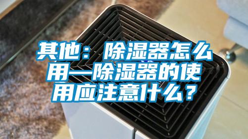 其他：除湿器怎么用—除湿器的使用应注意什么？