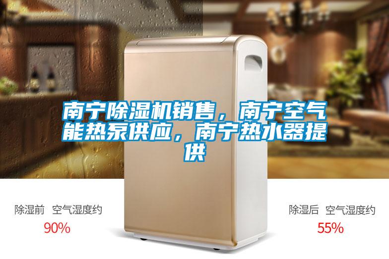 南宁除湿机销售，南宁空气能热泵供应，南宁热水器提供