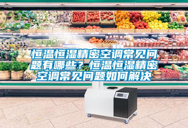恒温恒湿精密空调常见问题有哪些？恒温恒湿精密空调常见问题如何解决