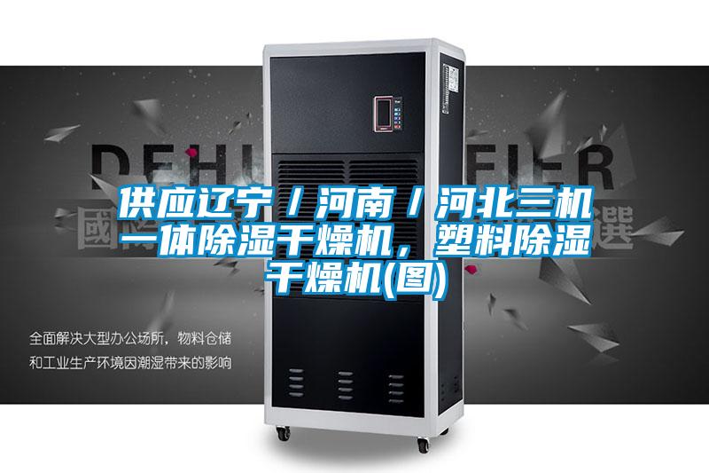 供应辽宁／河南／河北三机一体除湿干燥机，塑料除湿干燥机(图)