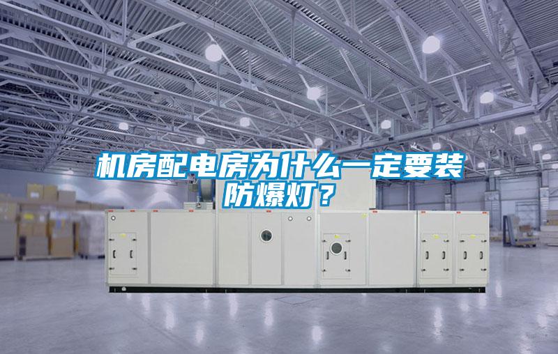 机房配电房为什么一定要装防爆灯？