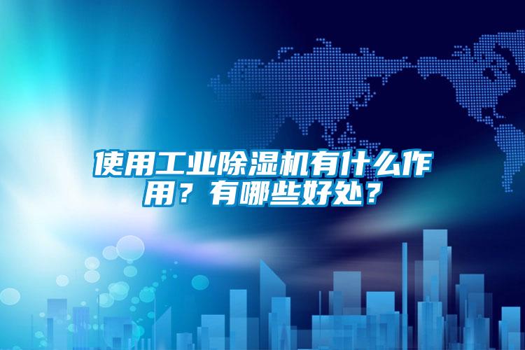 使用工业除湿机有什么作用？有哪些好处？
