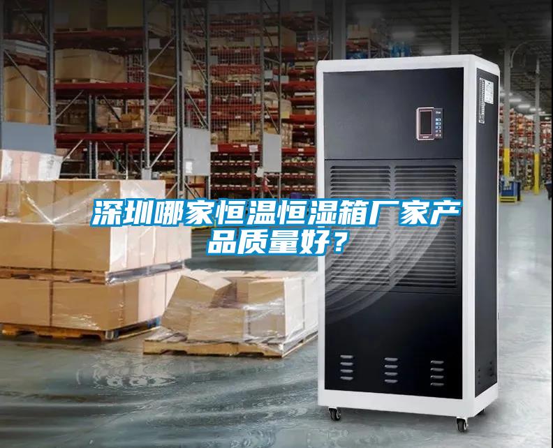 深圳哪家恒溫恒濕箱廠家產(chǎn)品質(zhì)量好？