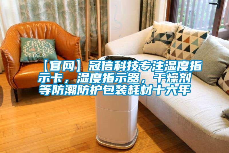 【官网】冠信科技专注湿度指示卡，湿度指示器，干燥剂等防潮防护包装耗材十六年