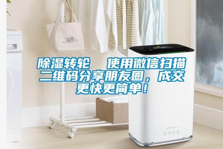 除湿转轮  使用微信扫描二维码分享朋友圈，成交更快更简单！