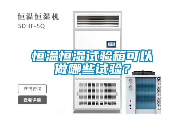 恒温恒湿试验箱可以做哪些试验？