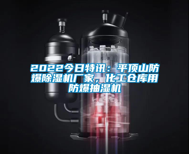 2022今日特讯：平顶山防爆除湿机厂家，化工仓库用防爆抽湿机