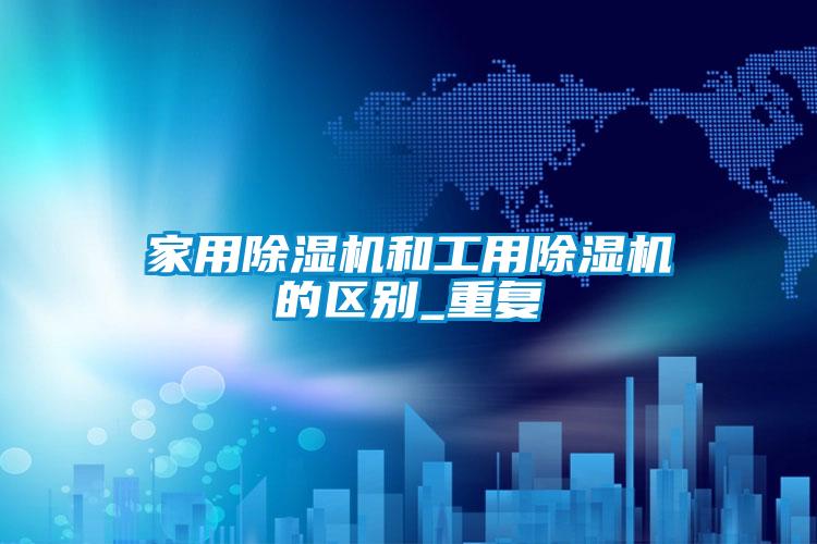 家用除湿机和工用除湿机的区别_重复