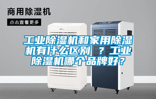 工业除湿机和家用除湿机有什么区别 ？工业除湿机哪个品牌好？