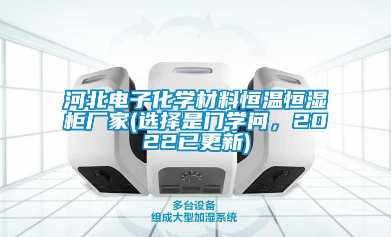 河北电子化学材料恒温恒湿柜厂家(选择是门学问，2022已更新)