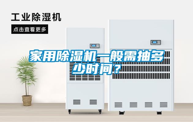 家用除湿机一般需抽多少时间？