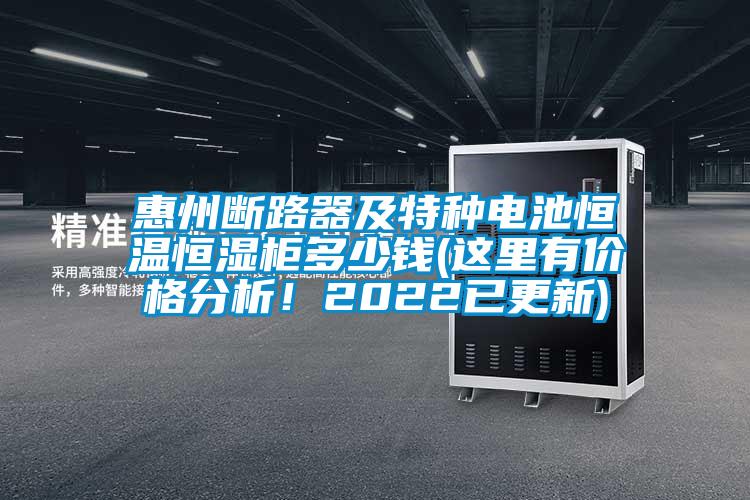惠州断路器及特种电池恒温恒湿柜多少钱(这里有价格分析！2022已更新)