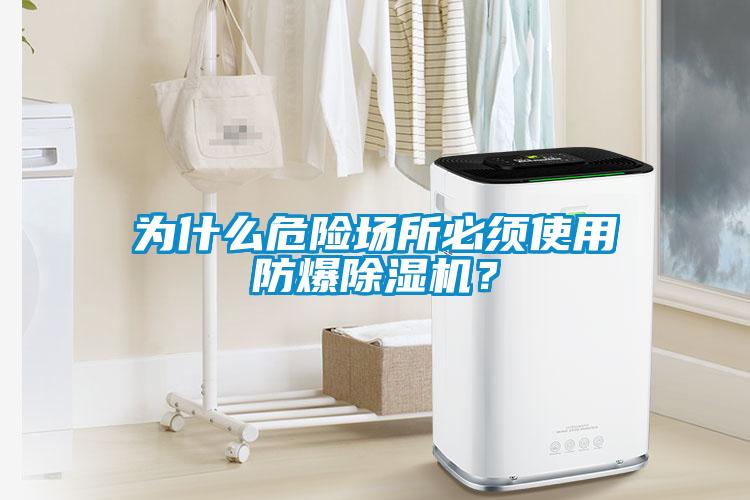 为什么危险场所必须使用防爆除湿机？