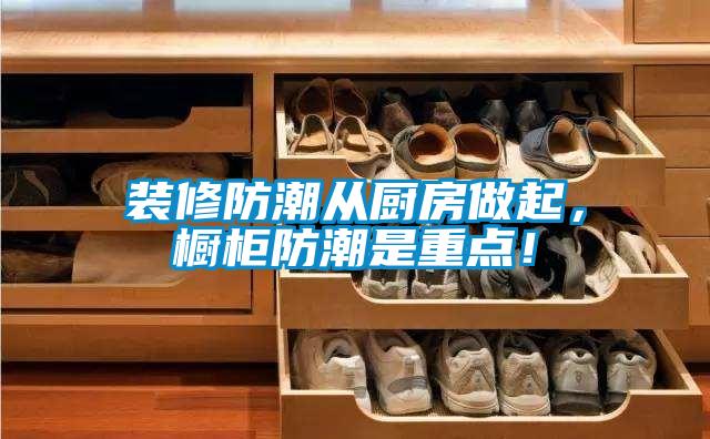 装修防潮从厨房做起，橱柜防潮是重点！