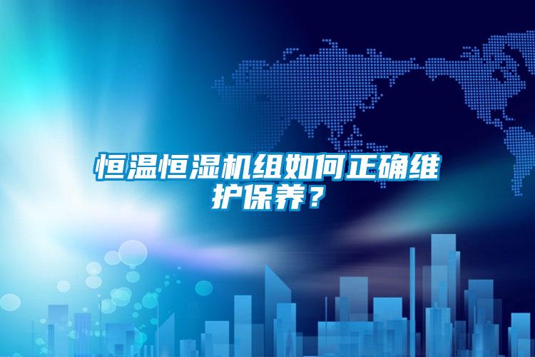 恒温恒湿机组如何正确维护保养？
