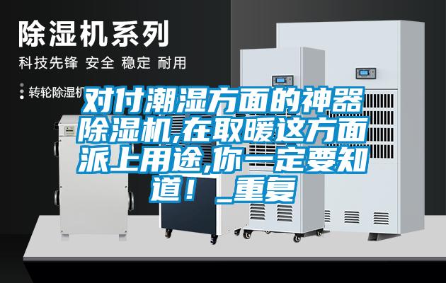 对付潮湿方面的神器除湿机,在取暖这方面派上用途,你一定要知道！_重复