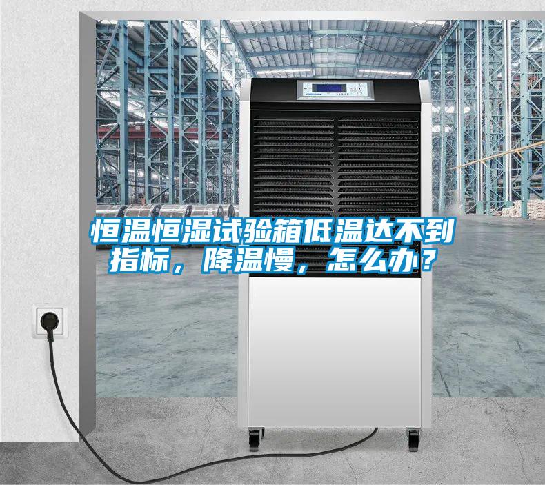 恒温恒湿试验箱低温达不到指标，降温慢，怎么办？