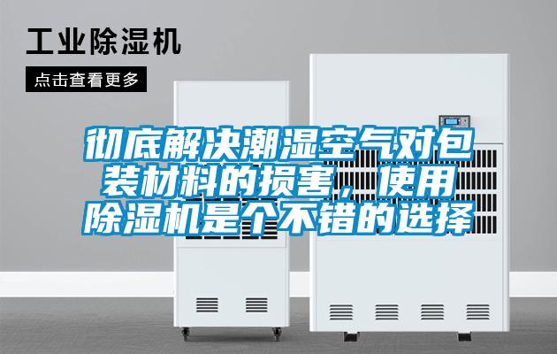 彻底解决潮湿空气对包装材料的损害，使用除湿机是个不错的选择