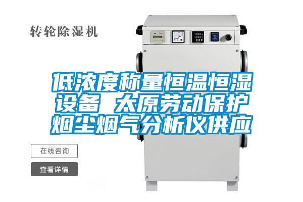 低浓度称量恒温恒湿设备 太原劳动?；ぱ坛狙唐治鲆枪┯?/></p>
						    <p style=