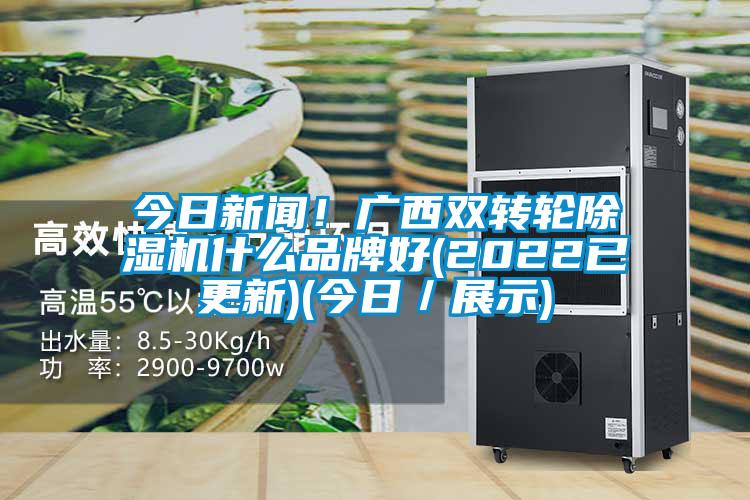 今日新闻！广西双转轮除湿机什么品牌好(2022已更新)(今日／展示)