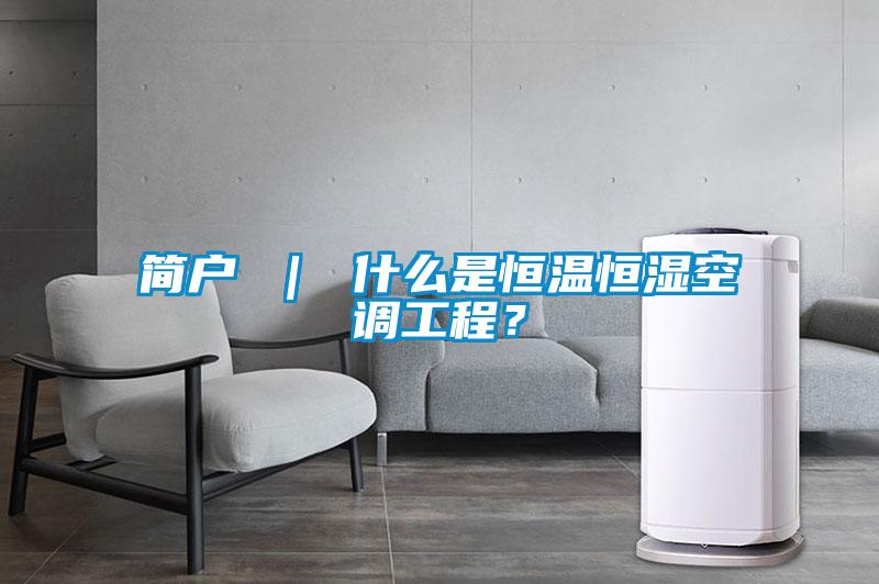 简户 ｜ 什么是恒温恒湿空调工程？